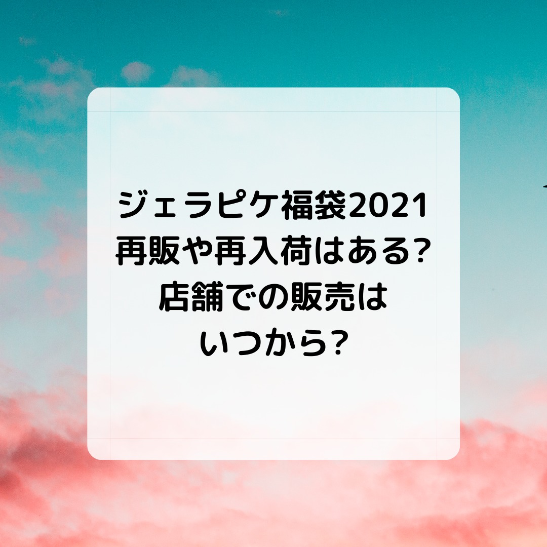 ジェラピケ福袋21 再販や再入荷はある 店舗での販売はいつから キコ得情報