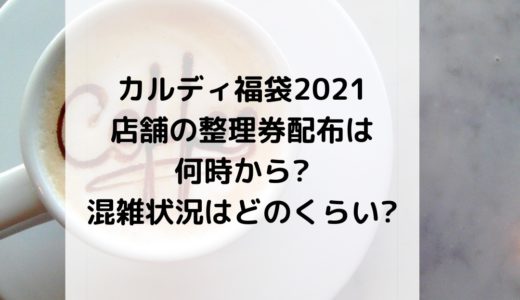 カルディ福袋2021｜店舗の整理券配布は何時から?混雑状況はどのくらい?