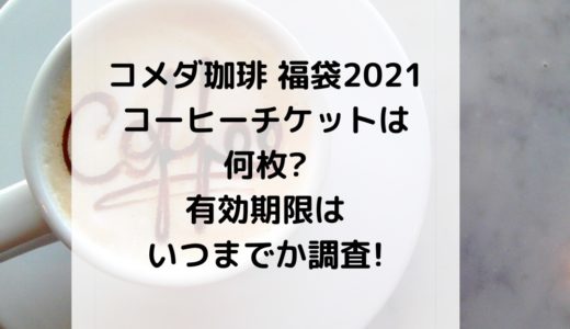 コメダ珈琲|福袋2021コーヒーチケットは何枚?有効期限はいつまでか調査!