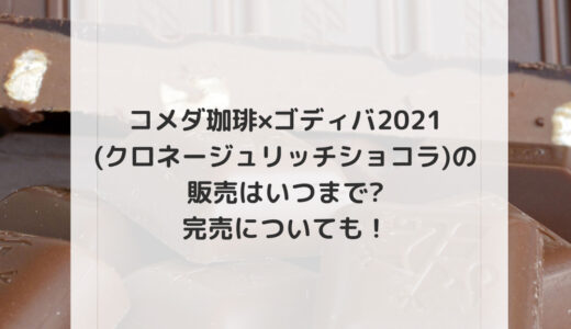 コメダ珈琲×ゴディバ2021(クロネージュリッチショコラ)はいつまで?完売は?