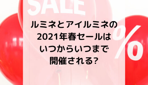 ルミネとアイルミネの2021年春セールはいつからいつまで開催される?