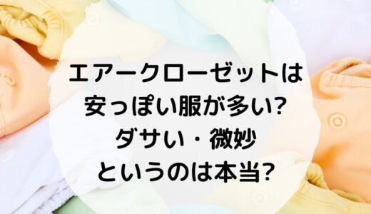 エアークローゼットは安っぽい服が多い?ダサい・微妙というのは本当?