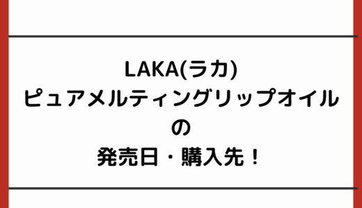 LAKA(ラカ)ピュアメルティングリップオイルの発売日・購入先！