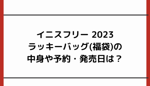 イニスフリー 2023ラッキーバッグ(福袋)の中身や予約・発売日は？